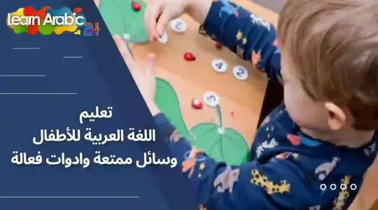 تعليم اللغة العربية للأطفال: وسائل ممتعة وادوات فعالة